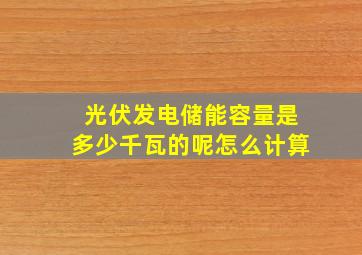 光伏发电储能容量是多少千瓦的呢怎么计算