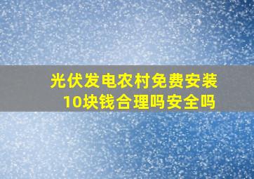 光伏发电农村免费安装10块钱合理吗安全吗