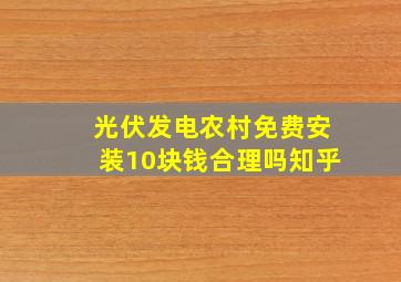 光伏发电农村免费安装10块钱合理吗知乎