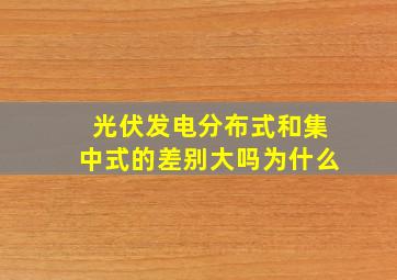 光伏发电分布式和集中式的差别大吗为什么