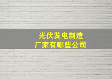 光伏发电制造厂家有哪些公司