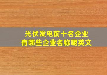 光伏发电前十名企业有哪些企业名称呢英文