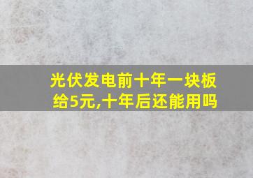 光伏发电前十年一块板给5元,十年后还能用吗