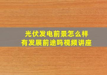 光伏发电前景怎么样有发展前途吗视频讲座