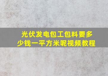 光伏发电包工包料要多少钱一平方米呢视频教程