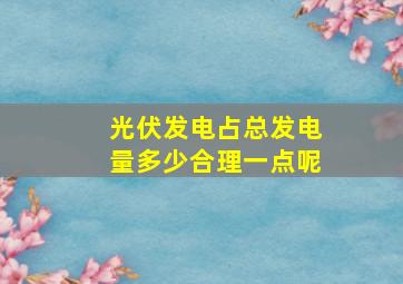 光伏发电占总发电量多少合理一点呢