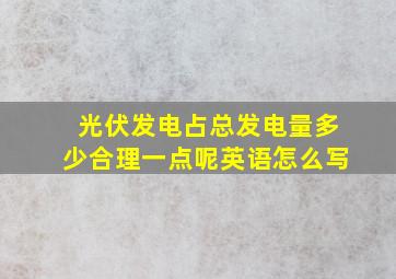 光伏发电占总发电量多少合理一点呢英语怎么写