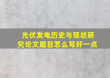 光伏发电历史与现状研究论文题目怎么写好一点