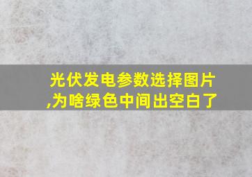 光伏发电参数选择图片,为啥绿色中间出空白了