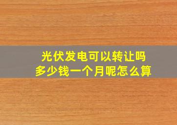 光伏发电可以转让吗多少钱一个月呢怎么算