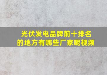 光伏发电品牌前十排名的地方有哪些厂家呢视频