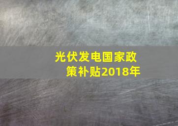 光伏发电国家政策补贴2018年