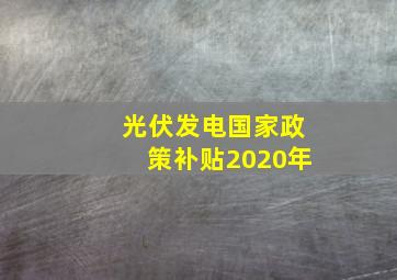 光伏发电国家政策补贴2020年