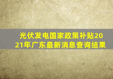 光伏发电国家政策补贴2021年广东最新消息查询结果