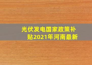 光伏发电国家政策补贴2021年河南最新