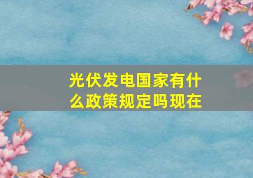 光伏发电国家有什么政策规定吗现在