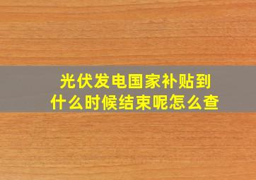 光伏发电国家补贴到什么时候结束呢怎么查