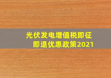 光伏发电增值税即征即退优惠政策2021