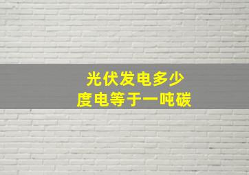 光伏发电多少度电等于一吨碳