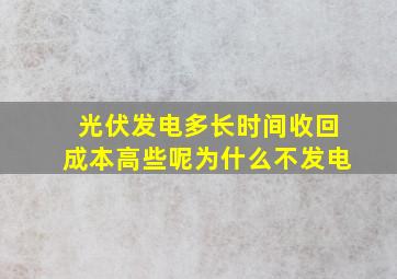 光伏发电多长时间收回成本高些呢为什么不发电