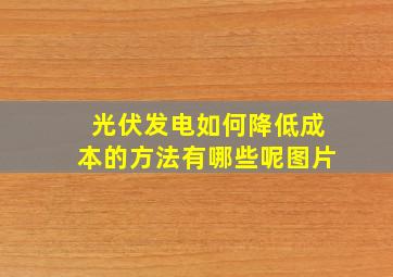 光伏发电如何降低成本的方法有哪些呢图片