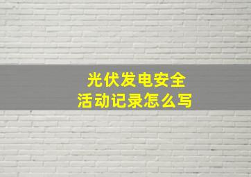 光伏发电安全活动记录怎么写