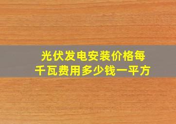 光伏发电安装价格每千瓦费用多少钱一平方