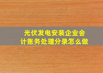 光伏发电安装企业会计账务处理分录怎么做