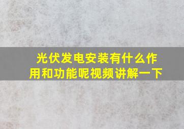 光伏发电安装有什么作用和功能呢视频讲解一下