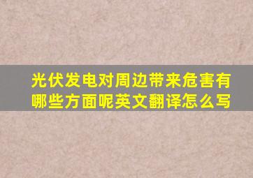 光伏发电对周边带来危害有哪些方面呢英文翻译怎么写