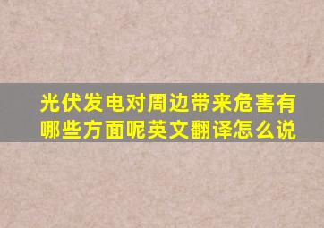 光伏发电对周边带来危害有哪些方面呢英文翻译怎么说