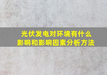 光伏发电对环境有什么影响和影响因素分析方法