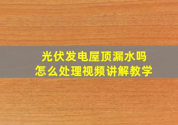 光伏发电屋顶漏水吗怎么处理视频讲解教学