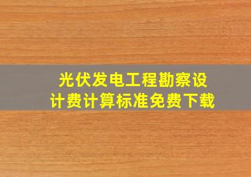 光伏发电工程勘察设计费计算标准免费下载