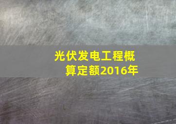 光伏发电工程概算定额2016年