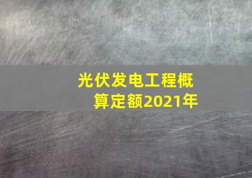 光伏发电工程概算定额2021年