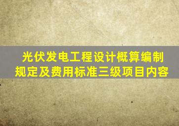 光伏发电工程设计概算编制规定及费用标准三级项目内容