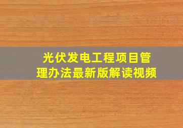 光伏发电工程项目管理办法最新版解读视频