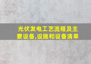 光伏发电工艺流程及主要设备,设施和设备清单