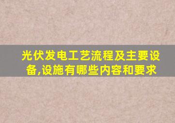 光伏发电工艺流程及主要设备,设施有哪些内容和要求