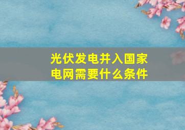 光伏发电并入国家电网需要什么条件