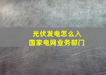 光伏发电怎么入国家电网业务部门