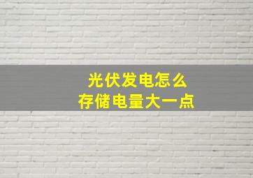 光伏发电怎么存储电量大一点