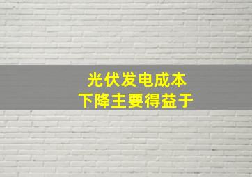 光伏发电成本下降主要得益于