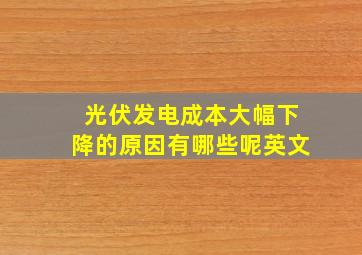 光伏发电成本大幅下降的原因有哪些呢英文