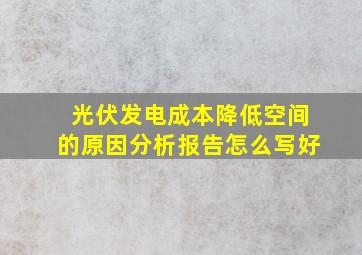 光伏发电成本降低空间的原因分析报告怎么写好