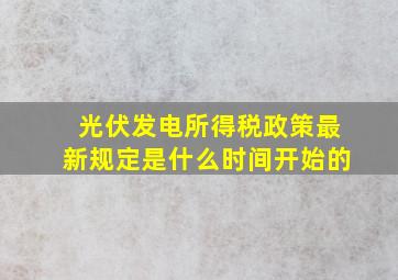 光伏发电所得税政策最新规定是什么时间开始的