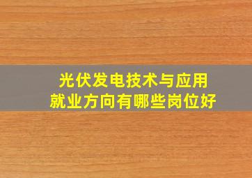 光伏发电技术与应用就业方向有哪些岗位好