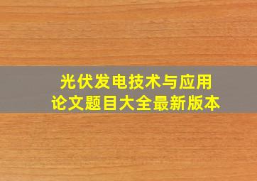 光伏发电技术与应用论文题目大全最新版本