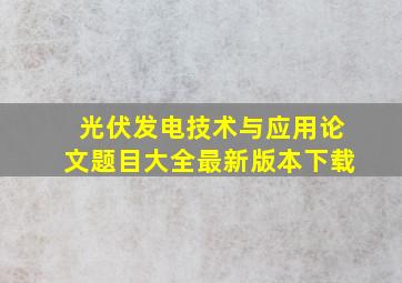 光伏发电技术与应用论文题目大全最新版本下载